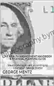 The Wealth Management Handbook Financial Planning Guide: Wealth Management According To Counselor George Mentz