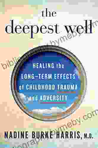 The Deepest Well: Healing The Long Term Effects Of Childhood Trauma And Adversity