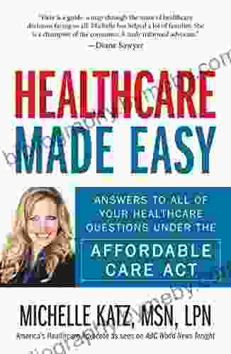 Healthcare Made Easy: Answers To All Of Your Healthcare Questions Under The Affordable Care Act