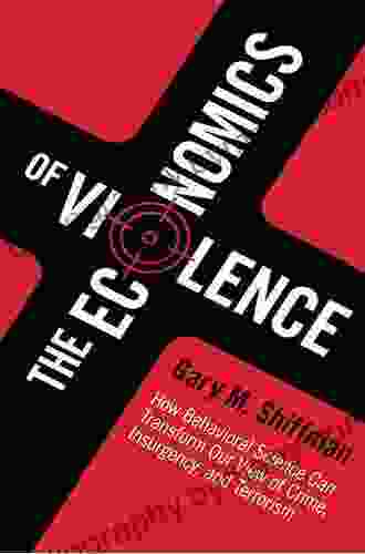 The Economics Of Violence: How Behavioral Science Can Transform Our View Of Crime Insurgency And Terrorism