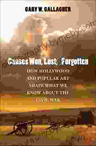 Causes Won Lost And Forgotten: How Hollywood And Popular Art Shape What We Know About The Civil War (The Steven And Janice Brose Lectures In The Civil War Era)