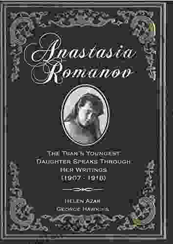 Anastasia Romanov: The Tsar S Youngest Daughter Speaks Through Her Writings (1907 1918)