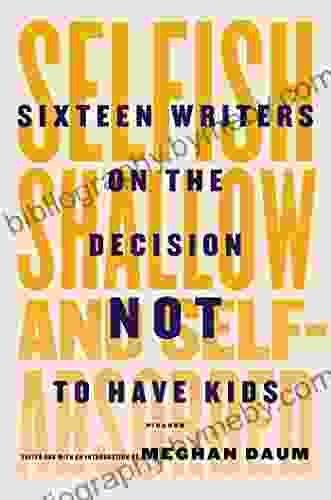 Selfish Shallow And Self Absorbed: Sixteen Writers On The Decision Not To Have Kids