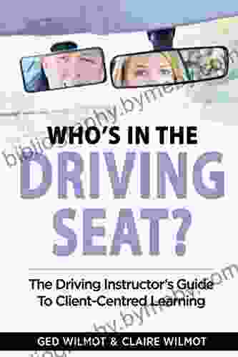 Who s In The Driving Seat: The Driving Instructor s Guide To Client Centred Learning