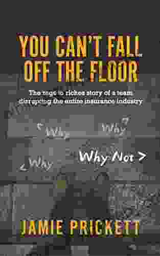 You Can t Fall Off The Floor: The Rags To Riches Story of a Team Disrupting the Entire Insurance Industry